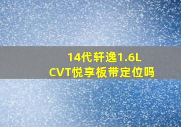 14代轩逸1.6L CVT悦享板带定位吗